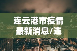 连云港市疫情最新消息/连云港市疫情情况 连云港市疫情最新消息/连云港市疫情情况