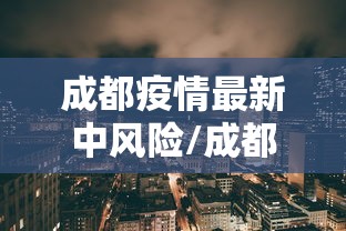 成都疫情最新中风险/成都疫情风险等级最新消息有多少例