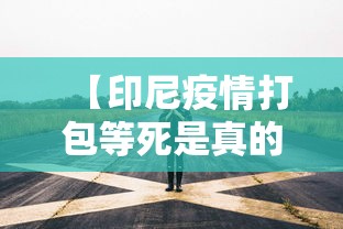 【印尼疫情打包等死是真的吗,印尼感染者打包】