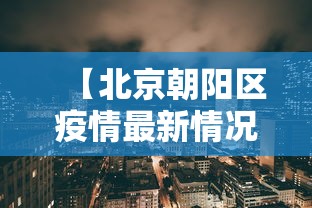【北京朝阳区疫情最新情况,北京朝阳区疫情最新动态】