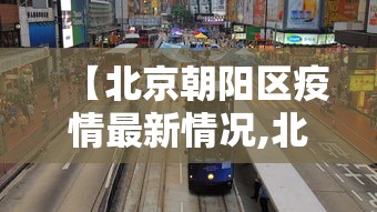 【北京朝阳区疫情最新情况,北京朝阳区疫情最新动态】 【北京朝阳区疫情最新情况,北京朝阳区疫情最新动态】