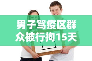 男子骂疫区群众被行拘15天/男子辱骂防疫工作人员被拘