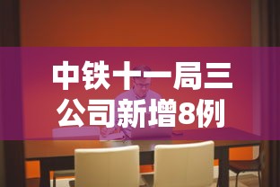 中铁十一局三公司新增8例/中铁十一局3公司 中铁十一局三公司新增8例/中铁十一局3公司