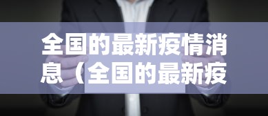 全国的最新疫情消息(全国的最新疫情消息数据) 全国的最新疫情消息(全国的最新疫情消息数据)