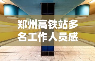 郑州高铁站多名工作人员感染:昨天郑州高铁站发生什么事了 郑州高铁站多名工作人员感染:昨天郑州高铁站发生什么事了