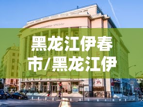 黑龙江伊春市/黑龙江伊春市邮编