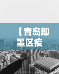 【青岛即墨区疫情得到有效控制,即墨区防疫措施】 【青岛即墨区疫情得到有效控制,即墨区防疫措施】