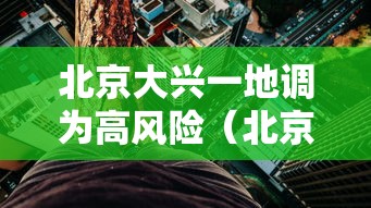 北京大兴一地调为高风险（北京大兴高风险地区）