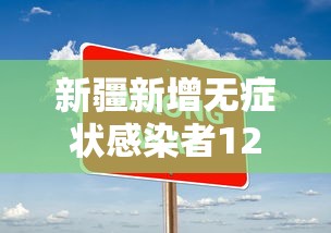 新疆新增无症状感染者12例（新疆新增无症状感染者15例 视频）