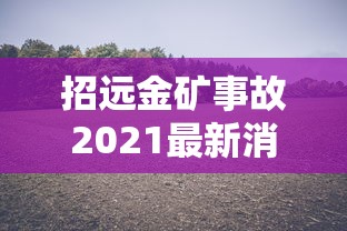 招远金矿事故2021最新消息/招远金矿事故6人遇难名单 招远金矿事故2021最新消息/招远金矿事故6人遇难名单