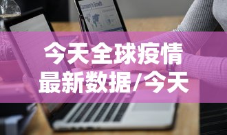 今天全球疫情最新数据/今天全球疫情最新消息确诊人数