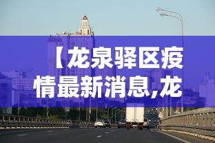 【龙泉驿区疫情最新消息,龙泉驿疫情最新消息分布图】