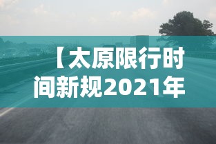 【太原限行时间新规2021年6月,太原限行时间和地段】