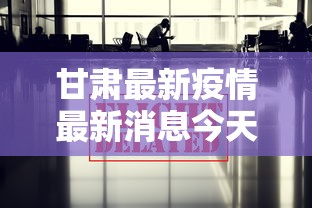 甘肃最新疫情最新消息今天/甘肃最新疫情最新消息今天甘肃最新疫情疫情