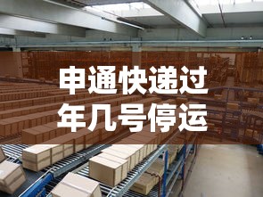 申通快递过年几号停运/申通快递新年停运吗