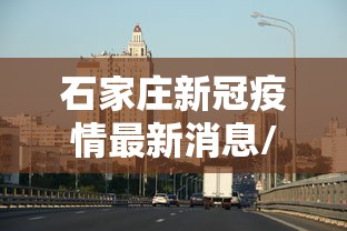 石家庄新冠疫情最新消息/石家庄新冠肺炎最新消息数据 石家庄新冠疫情最新消息/石家庄新冠肺炎最新消息数据
