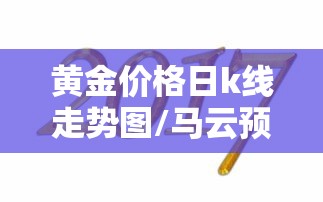 黄金价格日k线走势图/马云预言2026黄金还会涨吗? 黄金价格日k线走势图/马云预言2026黄金还会涨吗?