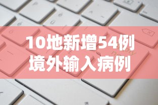 10地新增54例境外输入病例/新增境外输入31例