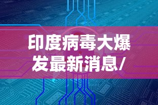 印度病毒大爆发最新消息/印度病毒大爆发最新消息4月19日