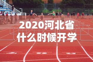 2020河北省什么时候开学（21年河北什么时候开学）