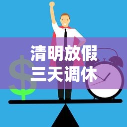 清明放假三天调休上班引热议/清明放假3天有工资吗 清明放假三天调休上班引热议/清明放假3天有工资吗
