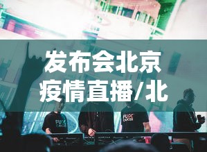 发布会北京疫情直播/北京疫情发布会222场 发布会北京疫情直播/北京疫情发布会222场