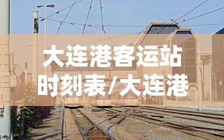 大连港客运站时刻表/大连港客运站售票处