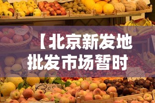 【北京新发地批发市场暂时休市,北京新发地市场批发什么东西】