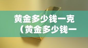黄金多少钱一克（黄金多少钱一克现在999千足金）