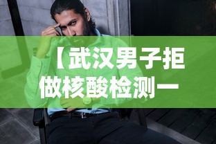 【武汉男子拒做核酸检测一查是逃犯,男子拒绝做核酸检测】 【武汉男子拒做核酸检测一查是逃犯,男子拒绝做核酸检测】