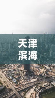 天津滨海新区疫情最新消息:天津滨海新区疫情最新消息今天 天津滨海新区疫情最新消息:天津滨海新区疫情最新消息今天