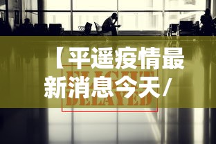 【平遥疫情最新消息今天/平遥疫情最新消息今天新增】