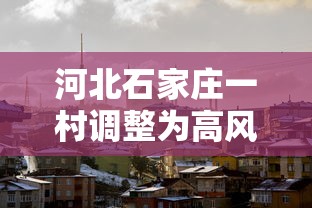 河北石家庄一村调整为高风险地区(石家庄高风险地区叫啥) 河北石家庄一村调整为高风险地区(石家庄高风险地区叫啥)