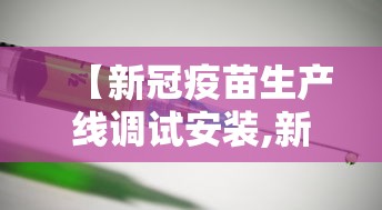 【新冠疫苗生产线调试安装,新冠疫苗生产线调试安装方案】