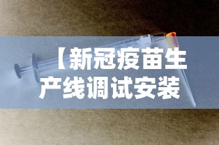 【新冠疫苗生产线调试安装,新冠疫苗生产线调试安装方案】