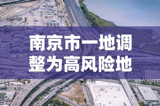 南京市一地调整为高风险地区（南京高风险是哪个区）