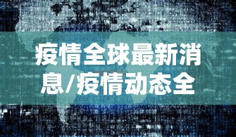 疫情全球最新消息/疫情动态全球
