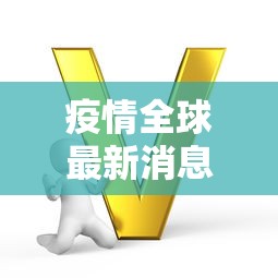 疫情全球最新消息/疫情动态全球