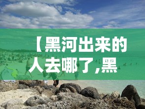 【黑河出来的人去哪了,黑河原名】 【黑河出来的人去哪了,黑河原名】