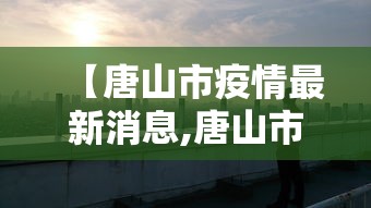 【唐山市疫情最新消息,唐山市疫情最新公告】
