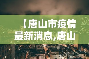 【唐山市疫情最新消息,唐山市疫情最新公告】 【唐山市疫情最新消息,唐山市疫情最新公告】