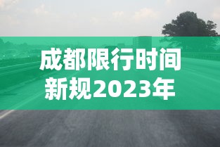 成都限行时间新规2023年2月:成都限行时间新规2021年2月区域