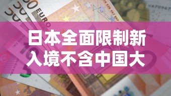 日本全面限制新入境不含中国大陆（日本全面暂停新入境 中国可以入境吗）