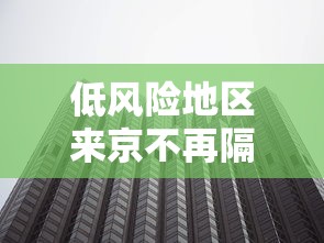 低风险地区来京不再隔离14天:低风险区返京不隔离