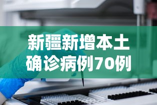 新疆新增本土确诊病例70例（新疆新增本土病例30例31省区市新增确诊49例）