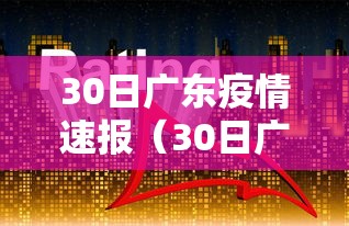 30日广东疫情速报(30日广东疫情速报最新) 30日广东疫情速报(30日广东疫情速报最新)