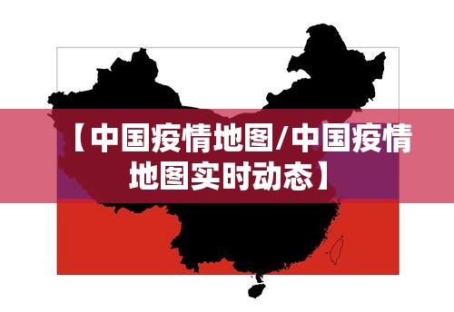 【中国疫情地图/中国疫情地图实时动态】 【中国疫情地图/中国疫情地图实时动态】