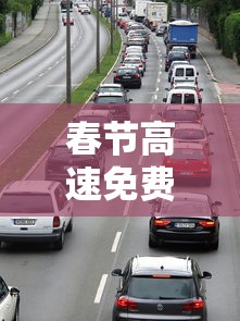 春节高速免费时间段/春节高速免费时间段是怎么算的