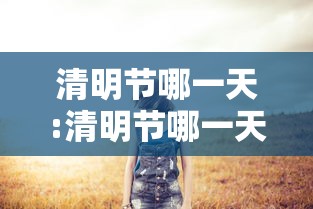 清明节哪一天:清明节哪一天放假