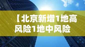 【北京新增1地高风险1地中风险/北京新增1地高风险1地中风险地区名单】